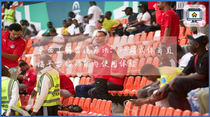 全面了解雷速资讯：一站式体育直播平台的功能与使用体验