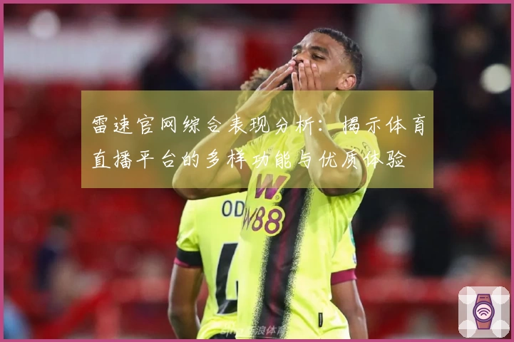 雷速官网综合表现分析：揭示体育直播平台的多样功能与优质体验