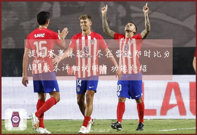 提升赛事体验，尽在雷速即时比分APP版本详细说明与功能介绍