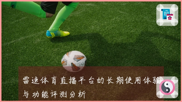雷速体育直播平台的长期使用体验与功能评测分析