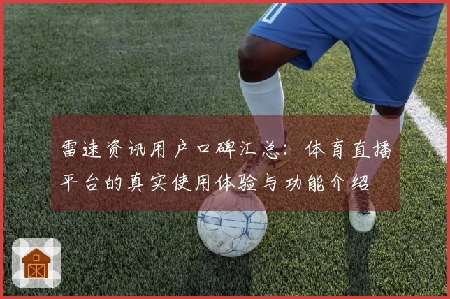 雷速资讯用户口碑汇总：体育直播平台的真实使用体验与功能介绍