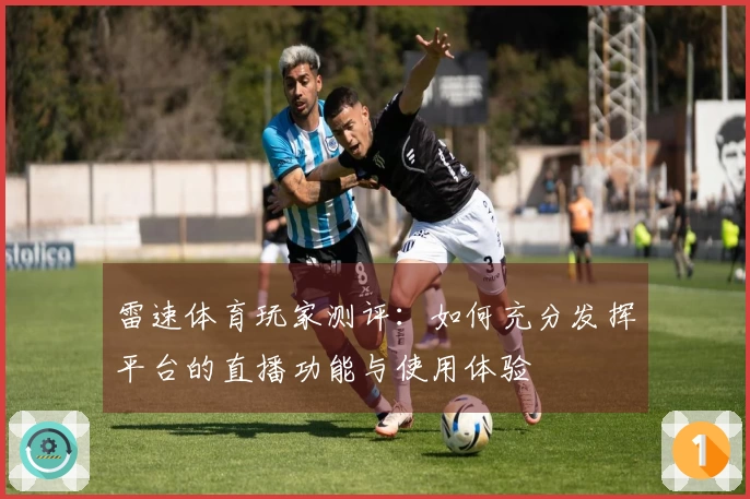雷速体育玩家测评：如何充分发挥平台的直播功能与使用体验