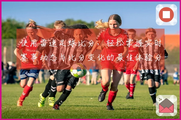使用雷速足球比分，轻松掌握实时赛事动态与比分变化的最佳体验分享