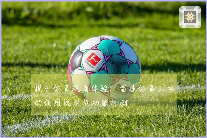 提升体育观看体验：雷速体育入口的使用说明与功能评测