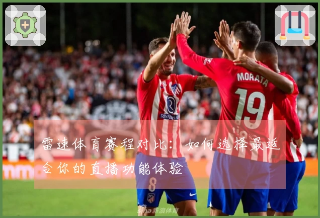 雷速体育赛程对比：如何选择最适合你的直播功能体验