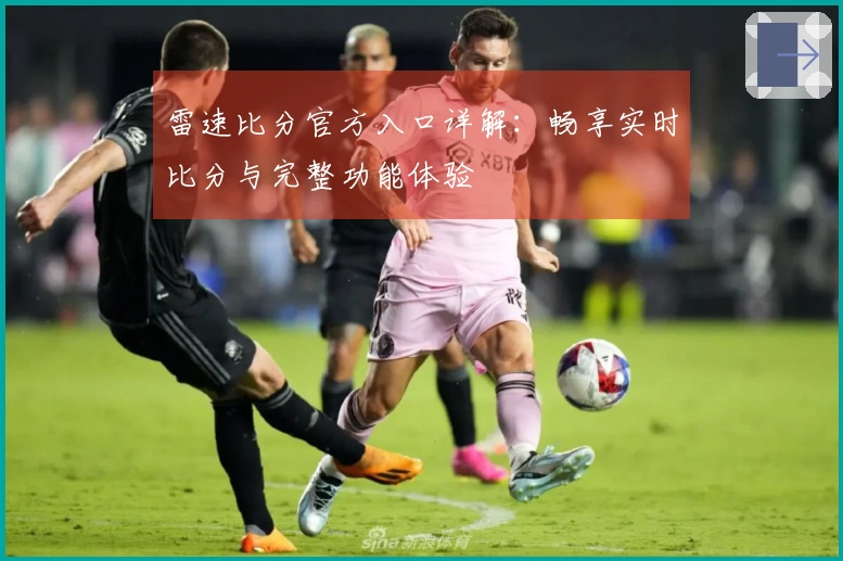 雷速比分官方入口详解：畅享实时比分与完整功能体验