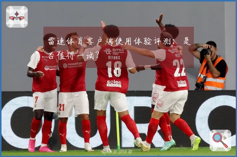 雷速体育客户端使用体验评测：是否值得一试？