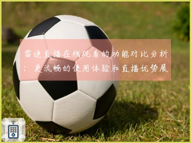 雷速直播在线观看的功能对比分析：更流畅的使用体验和直播优势展示
