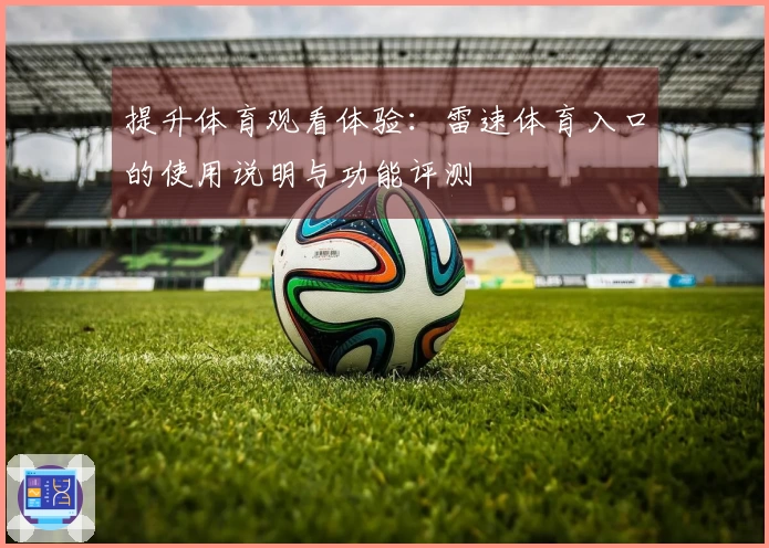 提升体育观看体验：雷速体育入口的使用说明与功能评测