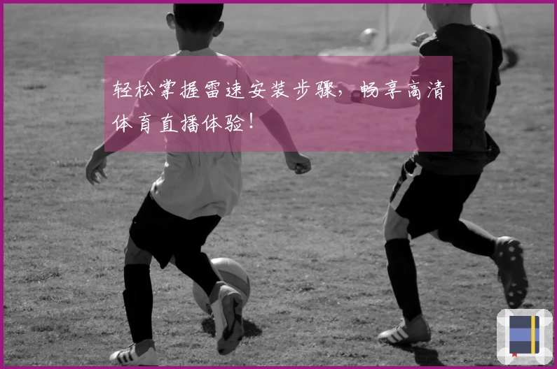 轻松掌握雷速安装步骤，畅享高清体育直播体验！