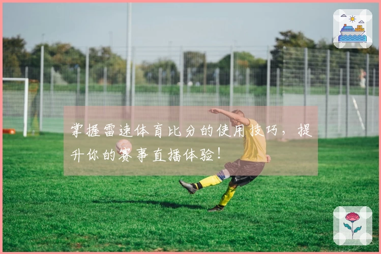 掌握雷速体育比分的使用技巧，提升你的赛事直播体验！