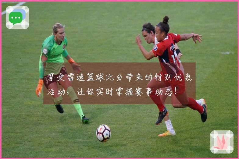 享受雷速篮球比分带来的特别优惠活动，让你实时掌握赛事动态！