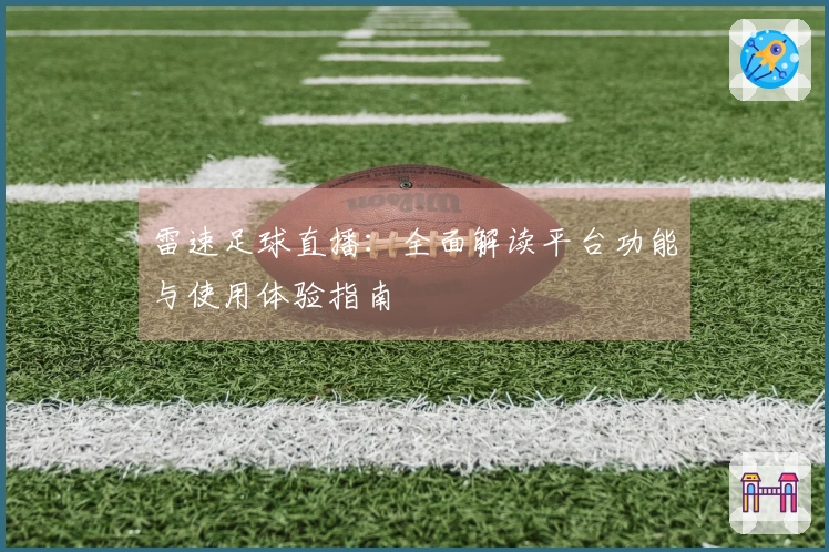 雷速足球直播：全面解读平台功能与使用体验指南