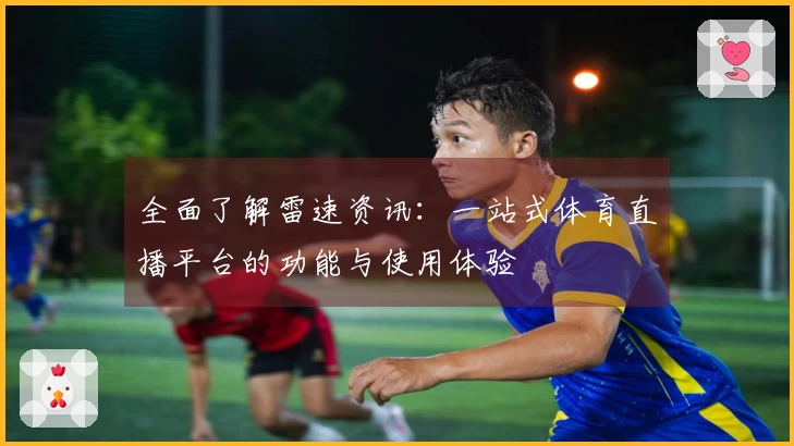 全面了解雷速资讯：一站式体育直播平台的功能与使用体验