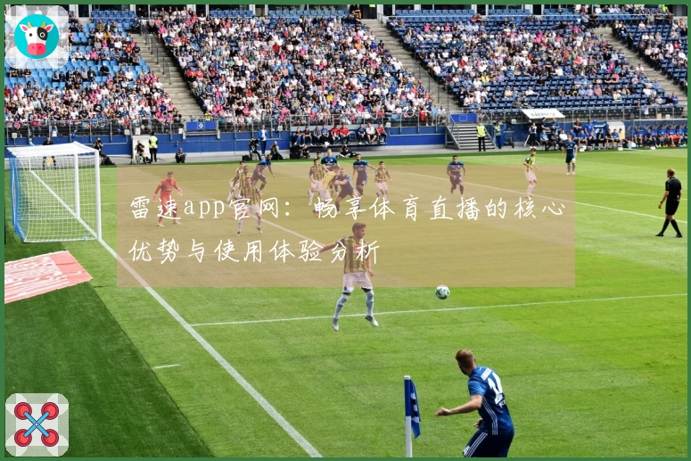 雷速app官网：畅享体育直播的核心优势与使用体验分析
