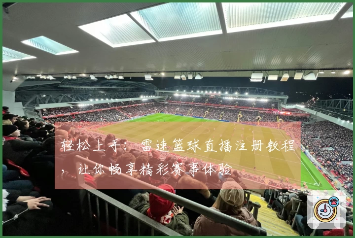 轻松上手：雷速篮球直播注册教程，让你畅享精彩赛事体验