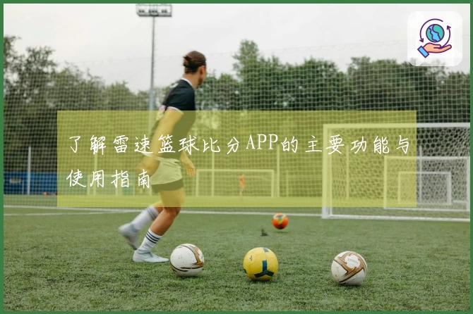 了解雷速篮球比分APP的主要功能与使用指南