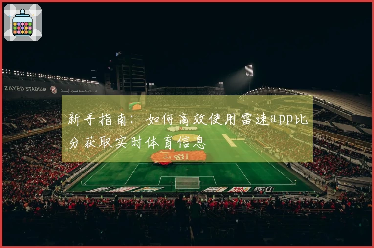 新手指南：如何高效使用雷速app比分获取实时体育信息