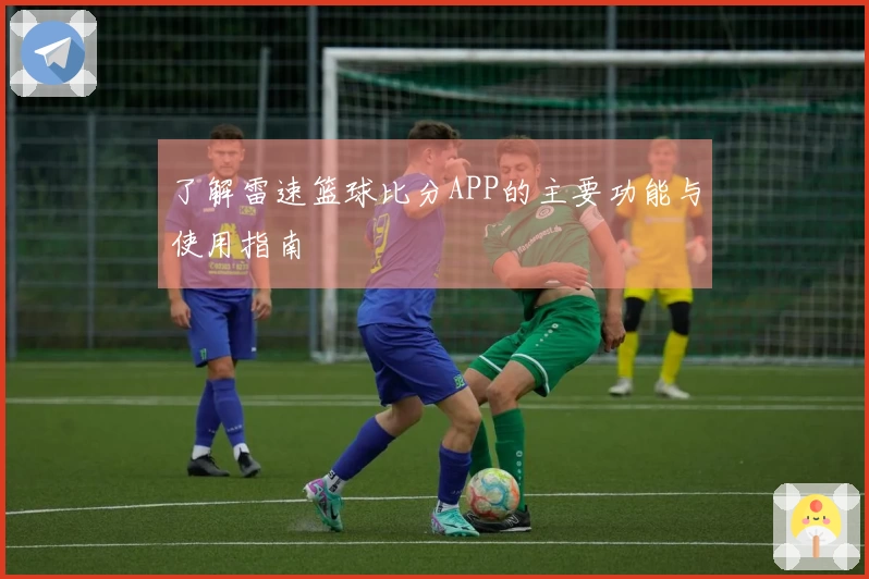 了解雷速篮球比分APP的主要功能与使用指南