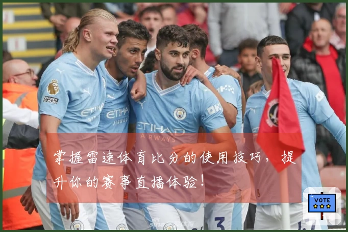 掌握雷速体育比分的使用技巧，提升你的赛事直播体验！