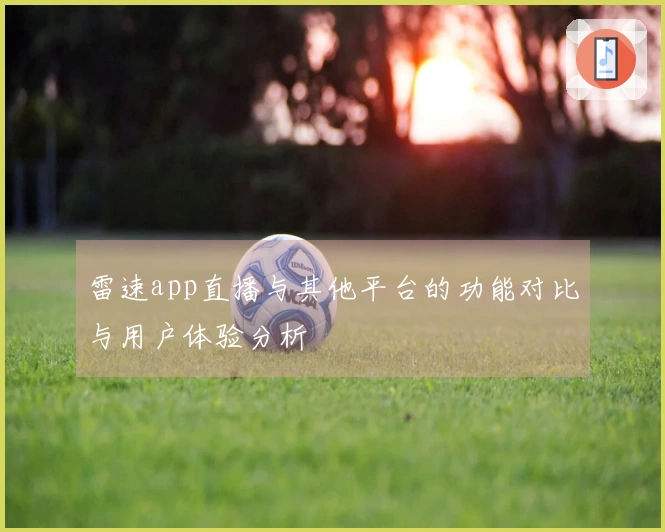 雷速app直播与其他平台的功能对比与用户体验分析