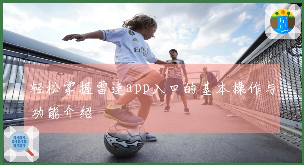 轻松掌握雷速app入口的基本操作与功能介绍